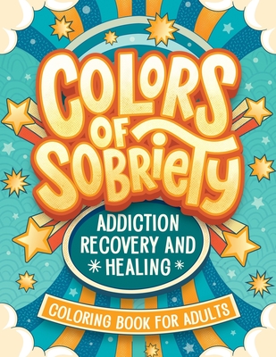 Colors of Sobriety - Addiction Recovery and Healing Coloring Book for Adults: Alcohol, Narcotics Addiction Living Clean Affirmation Slogans and Quotes - 