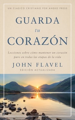 Coperta cărții 'Guarda tu corazón: Lecciones sobre cómo mantener un corazón puro en todas las etapas de la vida - John Flavel'