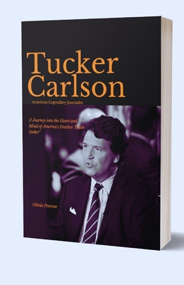 Tucker Carlson, American Legendary Journalist: A Journey into the Heart and Mind of America's Fearless Truth-Seeker - Olivia Penrose