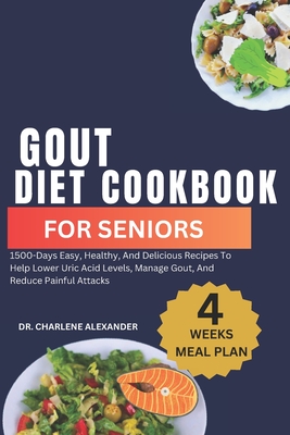 Gout Diet Cookbook For Seniors: 1500-Days Easy, Healthy, And Delicious Recipes To Help Lower Uric Acid Levels, Manage Gout, And Reduce Painful Attacks - Charlene Alexander