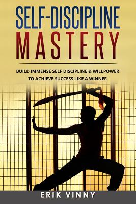Self-Discipline: Self-Discipline Mastery: Build Immense Self Discipline & Willpower to Achieve Success Like a Winner - Erik Vinny
