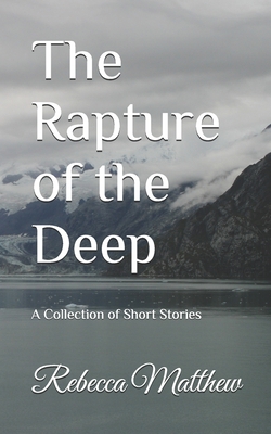 The Rapture of the Deep: A Collection of Short Stories - Rebecca Matthew