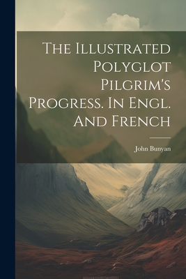 The Illustrated Polyglot Pilgrim's Progress. In Engl. And French - John Bunyan