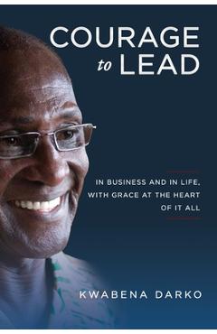Coperta cărții 'Courage to Lead: In Business and in Life with Grace at the Heart of All - Kwabena Darko'
