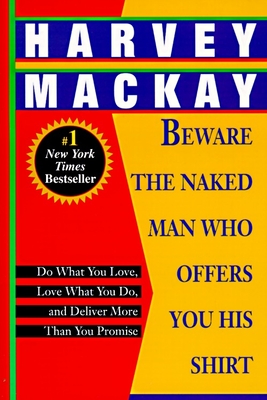 Beware the Naked Man Who Offers You His Shirt: Do What You Love, Love What You Do, and Deliver More Than You Promise - Harvey Mackay