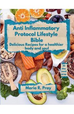 Coperta cărții 'Anti-Inflammatory Protocol Lifestyle Bible: Delicious Recipes for a Healthier Body and Soul - Maria R. Pray'
