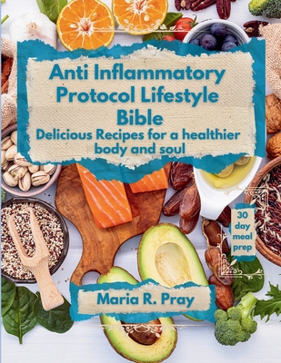 Coperta cărții 'Anti-Inflammatory Protocol Lifestyle Bible: Delicious Recipes for a Healthier Body and Soul - Maria R. Pray'