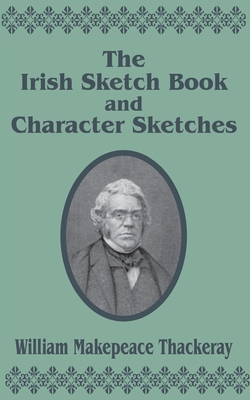 The Irish Sketch Book & Character Sketches - William Makepeace Thackeray