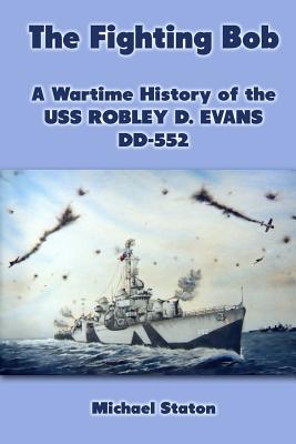Coperta cărții 'The Fighting Bob: A Wartime History of the USS Robley D. Evans DD-552 - Michael Staton'