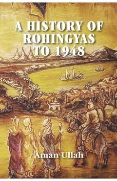Coperta cărții 'A History of Rohingyas to 1948 - Aman Ullah'