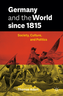 Germany and the World Since 1815: Society, Culture, and Politics - Thomas Adam