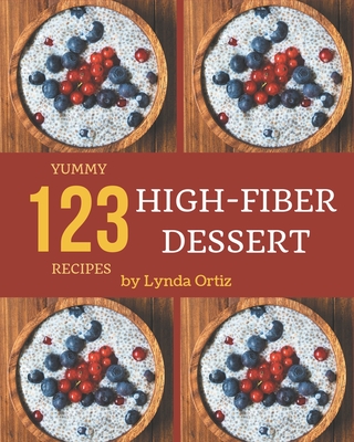 123 Yummy High-Fiber Dessert Recipes: Everything You Need in One Yummy High-Fiber Dessert Cookbook! - Lynda Ortiz
