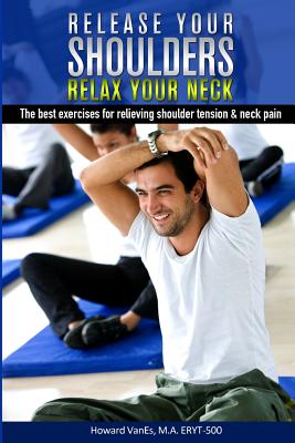 Coperta cărții 'Release Your Shoulders, Relax Your Neck: The best exercises for relieving tight shoulders & neck pain - Howard Vanes M.'