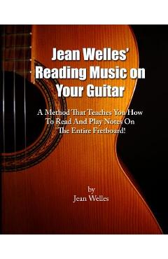 Coperta cărții 'Jean Welles' Reading Music On Your Guitar: A Method That Teaches You How To Read And Play Notes On The Entire'