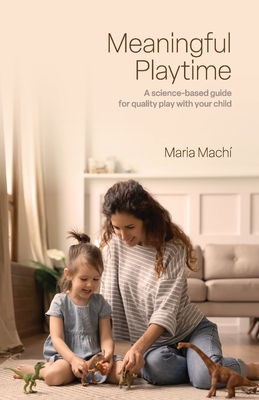 Coperta cărții 'Meaningful Playtime: A science-based guide for quality play with your child - Maria Machi'