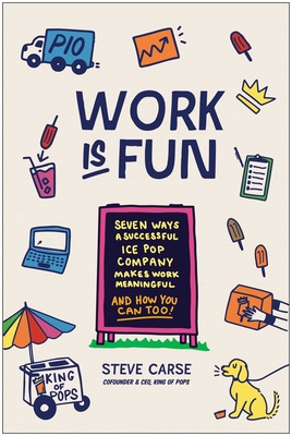 Work Is Fun: Seven Ways a Successful Ice Pop Company Makes Work Meaningful and How You Can Too - Steve Carse