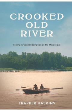 Coperta cărții 'Crooked Old River: Rowing Toward Redemption on the Mississippi - Trapper Haskins'