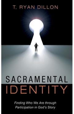 Coperta cărții 'Sacramental Identity: Finding Who We Are Through Participation in God's Story - T. Ryan Dillon'