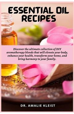 Coperta cărții 'Essential Oil Recipes: Discover the ultimate collection of DIY aromatherapy blends that will elevate your body, enhance'