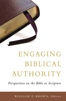 Engaging Biblical Authority: Perspectives on the Bible as Scripture - William P. Brown
