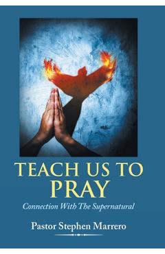 Coperta cărții 'Teach Us To Pray: Connection With The Supernatural - Pastor Stephen Marrero'