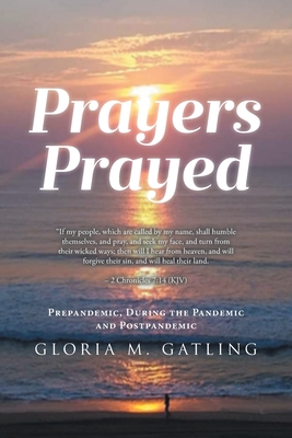 Prayers Prayed: Prepandemic, During the Pandemic and Postpandemic - Gloria M. Gatling