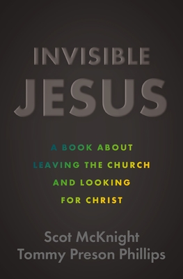 Invisible Jesus: A Book about Leaving the Church and Looking for Christ - Scot Mcknight