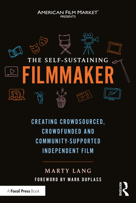 The Self-Sustaining Filmmaker: Creating Crowdsourced, Crowdfunded & Community-Supported Independent Film - Marty Lang