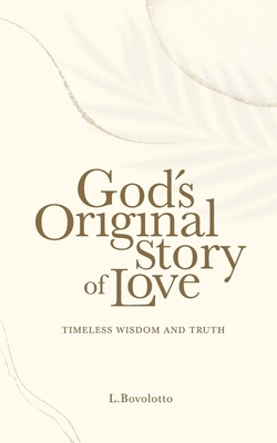 God's Original Story of Love: Timeless Wisdom and Truth - L. Bovolotto