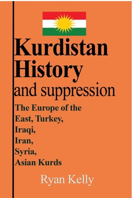 Coperta cărții 'Kurdistan History and suppression: The Europe of the East, Turkey, Iraqi, Iran, Syria, Asian Kurds - Ryan Kelly'