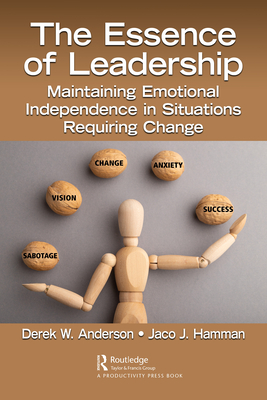The Essence of Leadership: Maintaining Emotional Independence in Situations Requiring Change - Derek W. Anderson