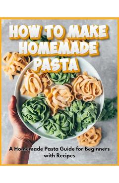 Poza produsului How to Make Homemade Pasta - A Homemade Pasta Guide for Beginners with Recipes - David Fletcher
