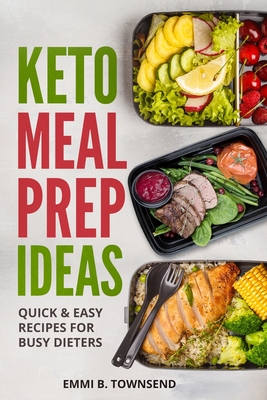 Keto Meal Prep Ideas: Quick & Easy Recipes for Busy Dieters - Emmi B. Townsend