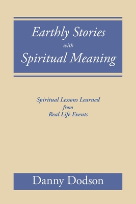 Coperta cărții 'Earthly Stories with Spiritual Meaning: Spiritual Lessons Learned from Real Life Events - Danny Dodson'