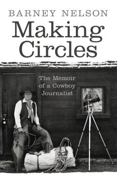 Coperta cărții 'Making Circles: The Memoir of a Cowboy Journalist - Barney Nelson'