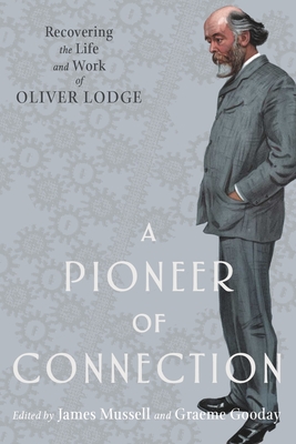 A Pioneer of Connection: Recovering the Life and Work of Oliver Lodge - James Mussell