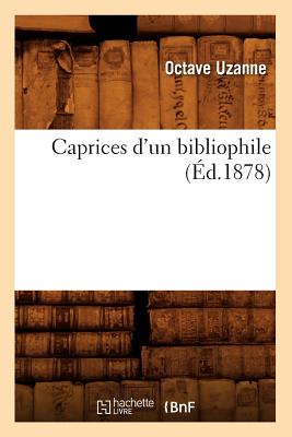 Caprices d'Un Bibliophile, (Éd.1878) - Octave Uzanne