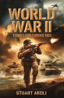 World War II Stories for Curious Kids: Inspiring Tales of Bravery and Resilience During WWII - Stuart Akoli