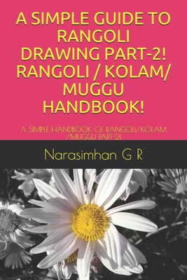 A Simple Guide to Rangoli Drawing Part-2! Rangoli / Kolam/ Muggu Handbook!: A Simple Handbook of Rangoli/Kolam /Muggu Part-2! - Narasimhan G. R.