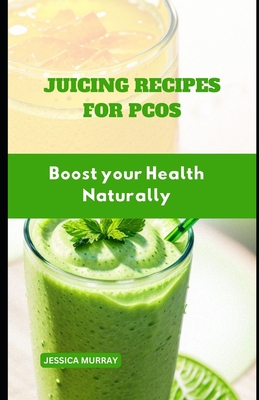Juicing Recipes for Pcos: Boost your Health Naturally - Jessica Murray