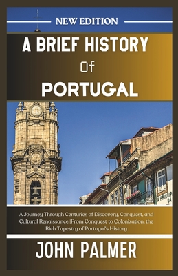 Coperta cărții 'A Brief History of Portugal: A Journey Through Centuries of Discovery, Conquest, and Cultural Renaissance From Conquest'