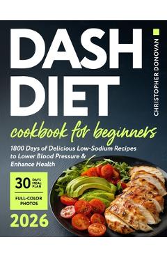 Coperta cărții 'Dash Diet Cookbook for Beginners: 1800 Days of Delicious Low-Sodium Recipes to Lower Blood Pressure and Enhance Health.'