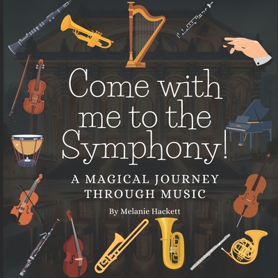 Come with Me to the Symphony!: A Magical Journey Through Music - Melanie Hackett