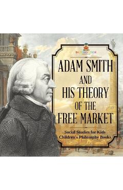 Coperta cărții 'Adam Smith and His Theory of the Free Market - Social Studies for Kids Children's Philosophy Books -'