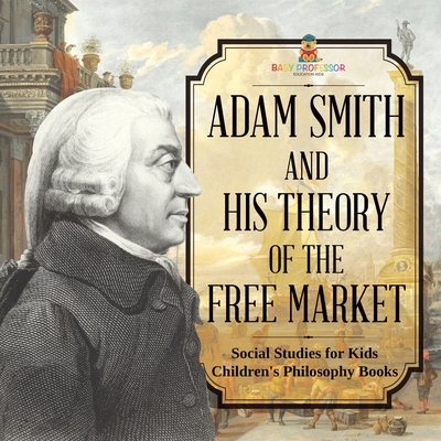 Adam Smith and His Theory of the Free Market - Social Studies for Kids Children's Philosophy Books - 