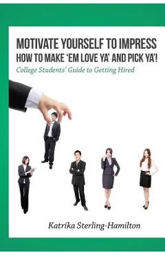Coperta cărții 'Motivate Yourself to Impress How to Make 'Em Love Ya' and PicK Ya'!: College Students' Guide to Getting Hired - Katrika'