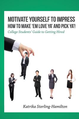 Coperta cărții 'Motivate Yourself to Impress How to Make 'Em Love Ya' and PicK Ya'!: College Students' Guide to Getting Hired - Katrika'