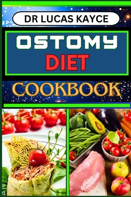 Ostomy Diet Cookbook: Delicious And Nutrient-Packed Friendly Recipes For Pretentious Nourishment And Vibrant Lifestyle - Lucas Kayce