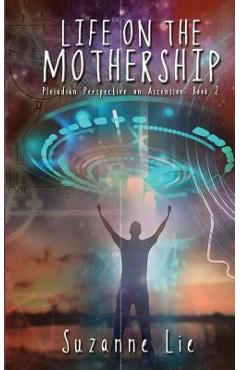 Life on the Mothership - Pleiadian Perspective on Ascension Book 2 - Suzanne Lie
