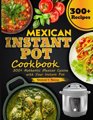 Mexican Instant Pot Cookbook: 300+ Authentic Mexican Cuisine with Your Instant Pot - Mildred J. Biscoe